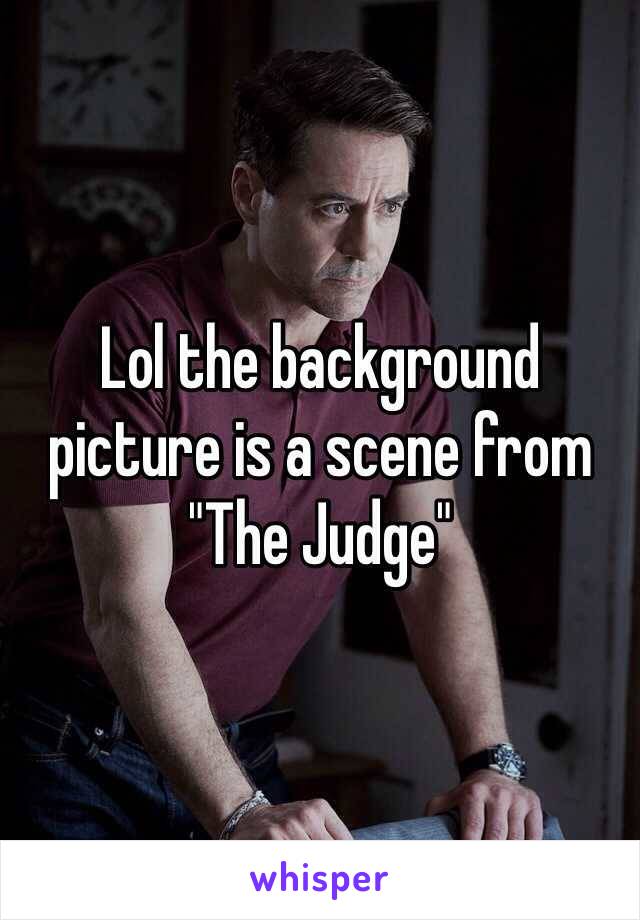 Lol the background picture is a scene from "The Judge"