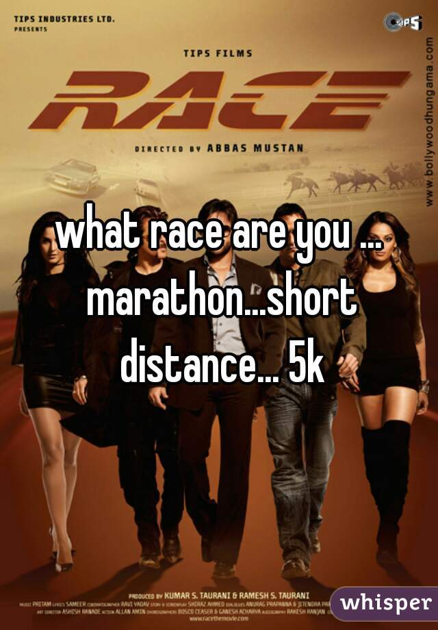 what race are you ... marathon...short distance... 5k