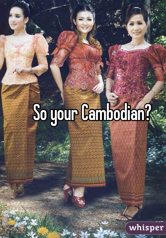 So your Cambodian?