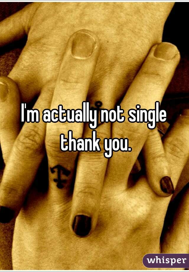 I'm actually not single thank you.