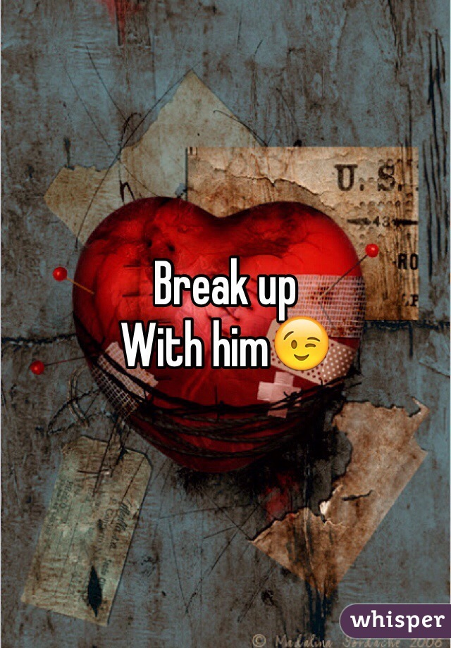 Break up
With him😉