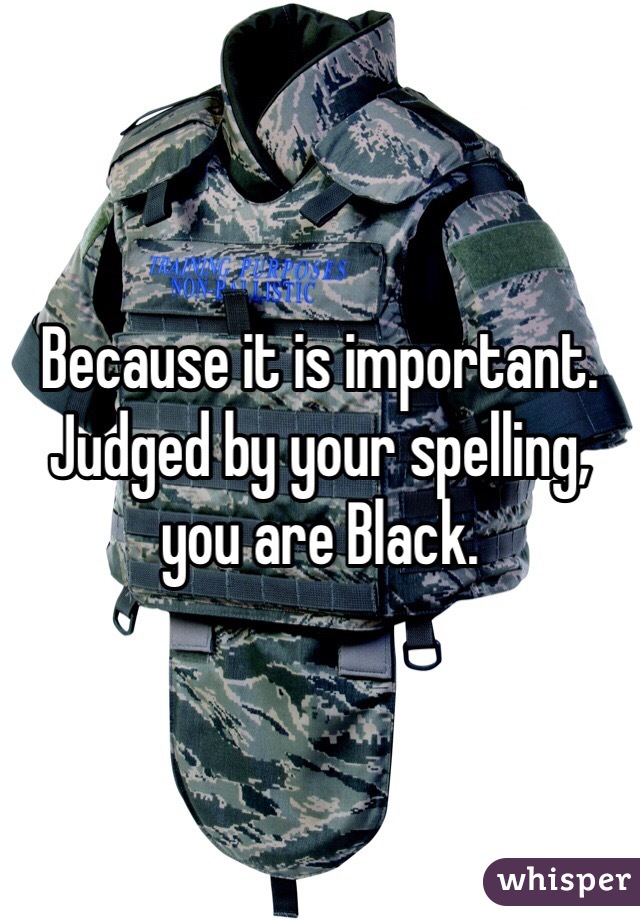 Because it is important. Judged by your spelling, you are Black. 