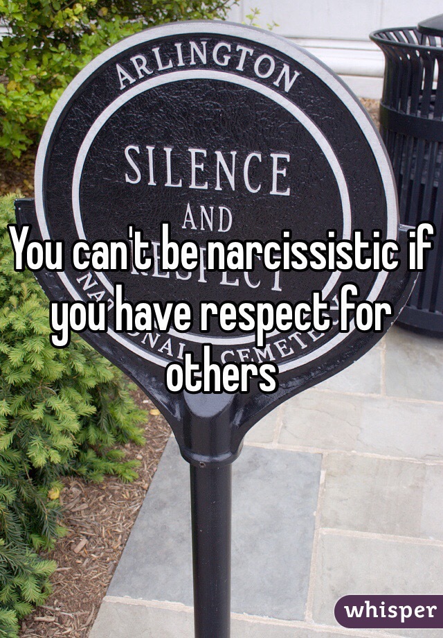 You can't be narcissistic if you have respect for others