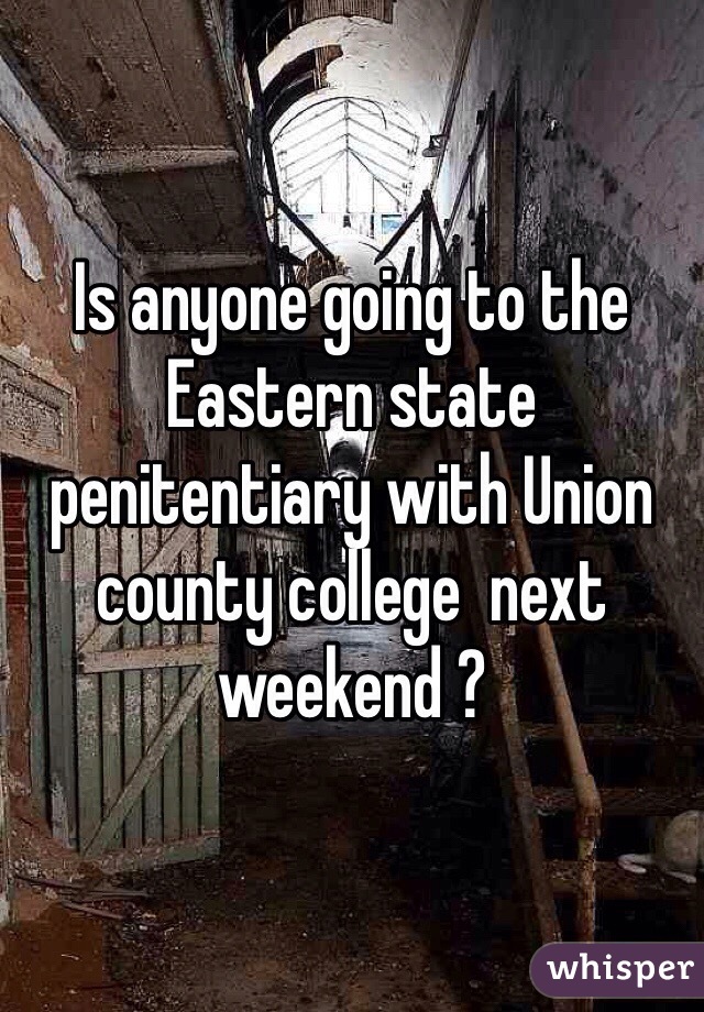 Is anyone going to the Eastern state penitentiary with Union county college  next weekend ? 