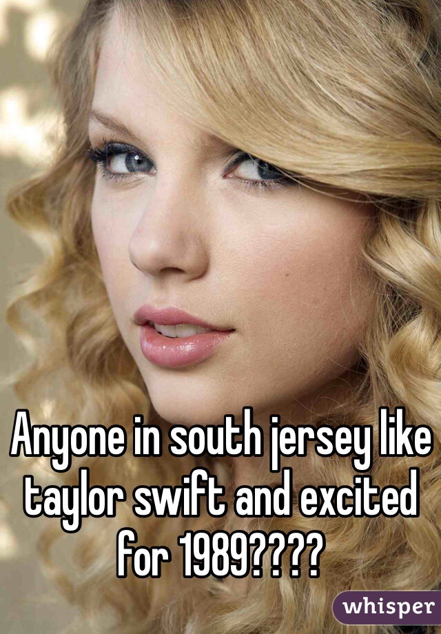 Anyone in south jersey like taylor swift and excited for 1989???? 
