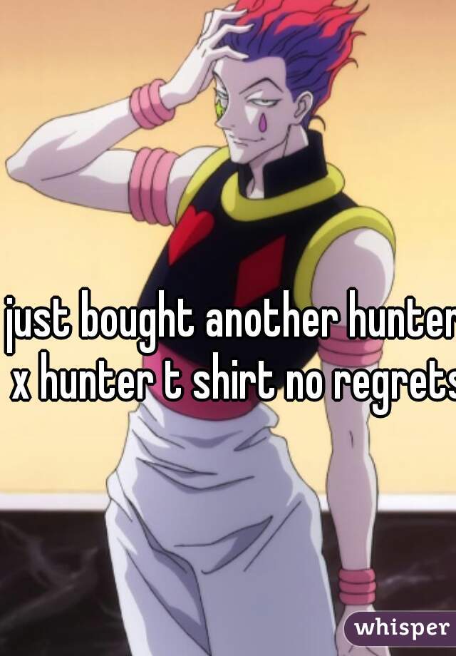 just bought another hunter x hunter t shirt no regrets
