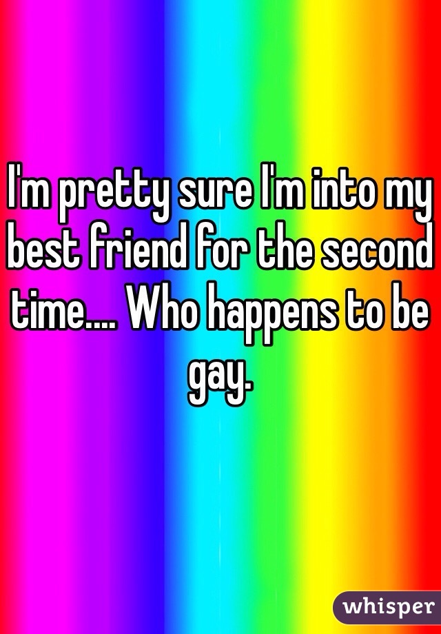 I'm pretty sure I'm into my best friend for the second time.... Who happens to be gay.