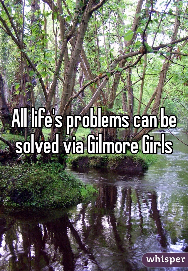 All life's problems can be solved via Gilmore Girls 