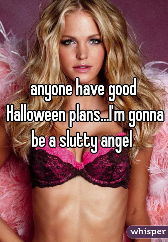 anyone have good Halloween plans...I'm gonna be a slutty angel  