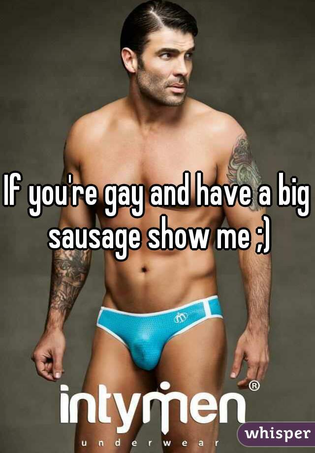 If you're gay and have a big sausage show me ;)