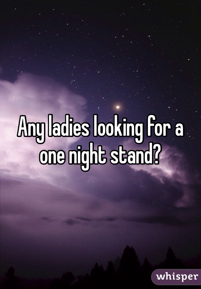Any ladies looking for a one night stand?