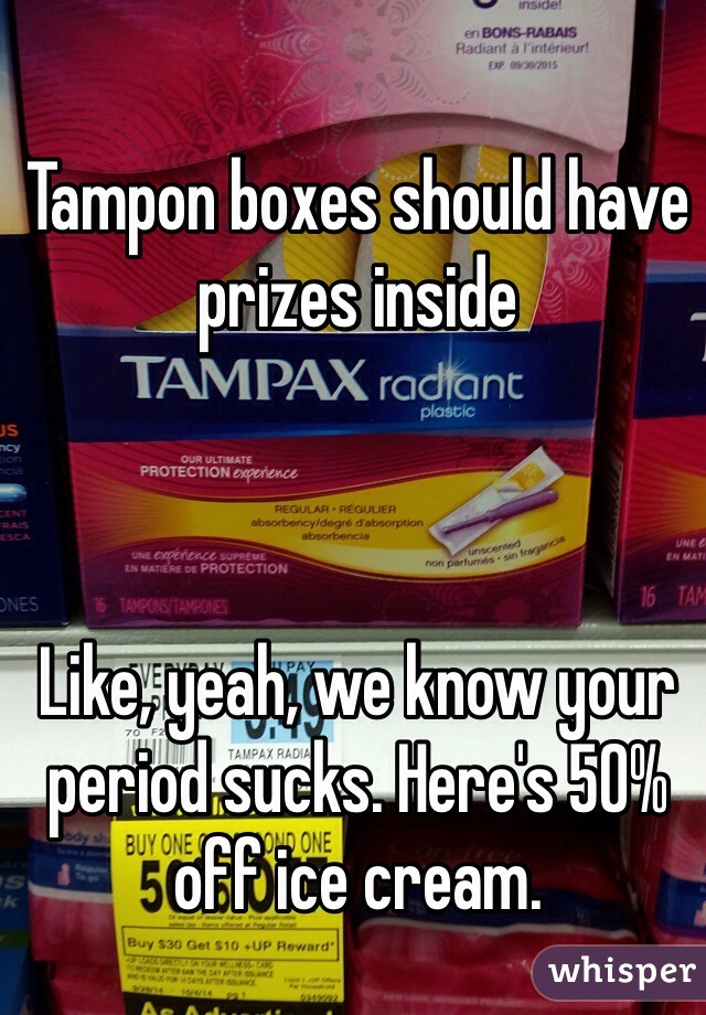 Tampon boxes should have prizes inside



Like, yeah, we know your period sucks. Here's 50% off ice cream. 
