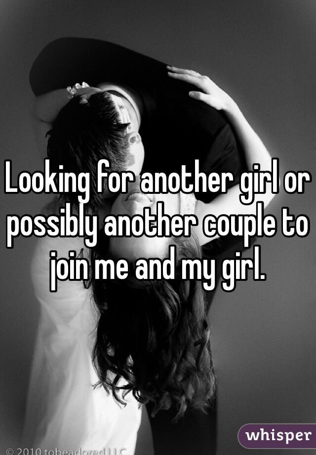 Looking for another girl or possibly another couple to join me and my girl. 