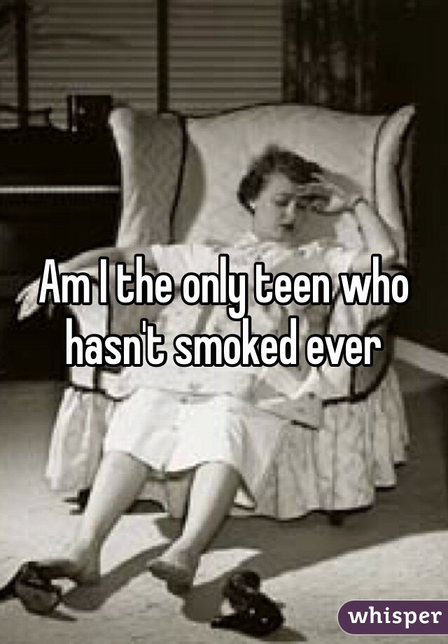 Am I the only teen who hasn't smoked ever