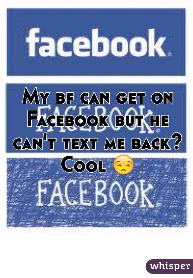 My bf can get on Facebook but he can't text me back? Cool 😒