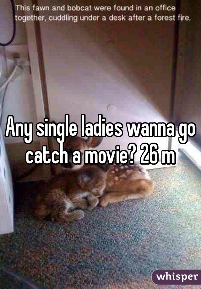 Any single ladies wanna go catch a movie? 26 m