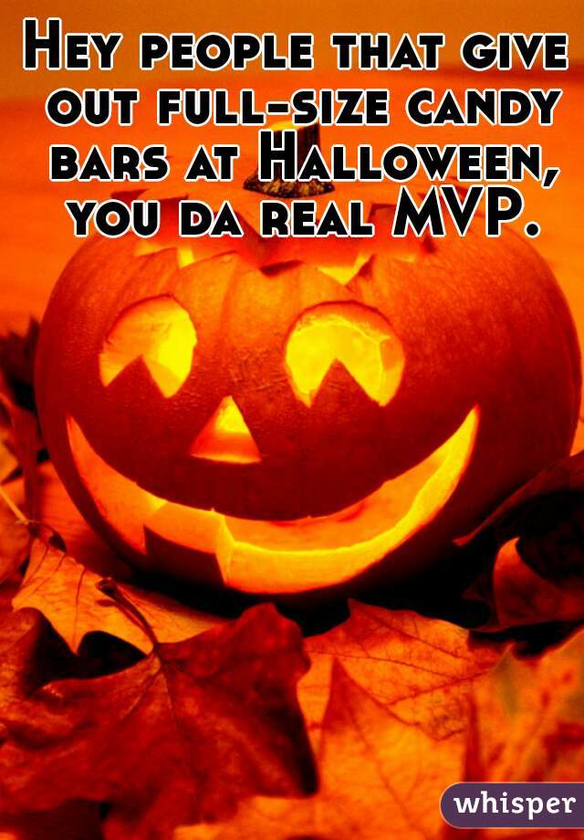 Hey people that give out full-size candy bars at Halloween, you da real MVP.