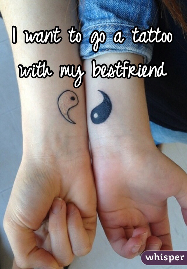 I want to go a tattoo with my bestfriend 