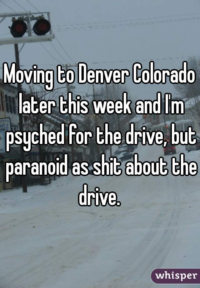 Moving to Denver Colorado later this week and I'm psyched for the drive, but paranoid as shit about the drive. 