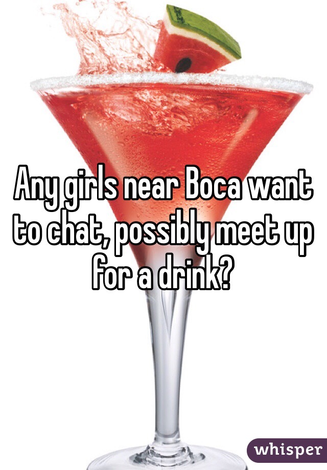 Any girls near Boca want to chat, possibly meet up for a drink?