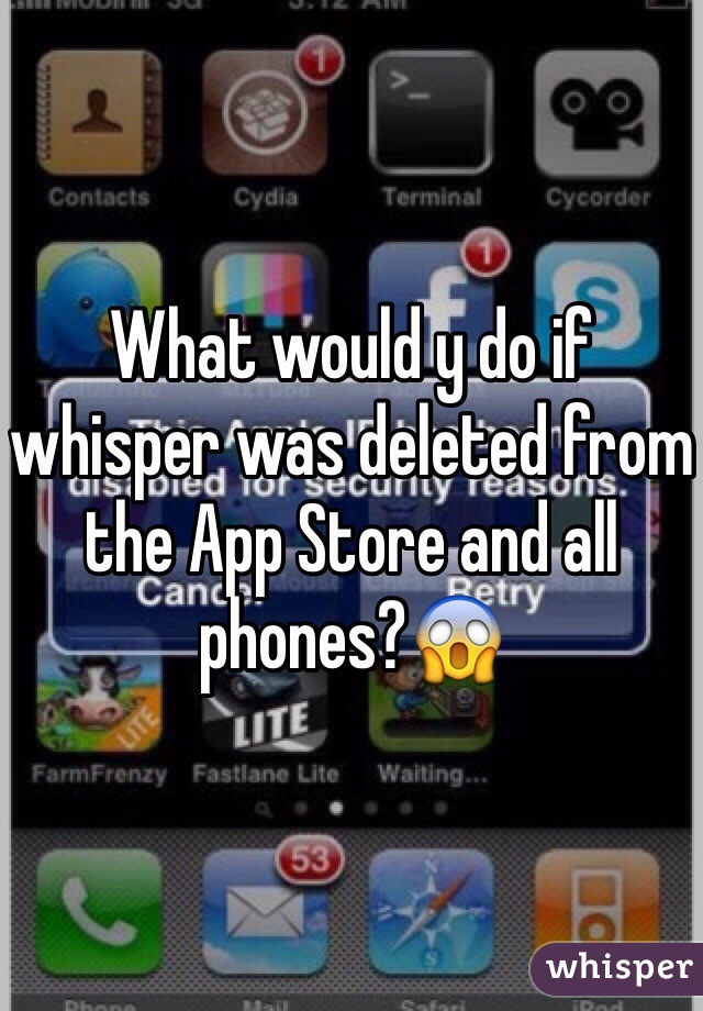 What would y do if whisper was deleted from the App Store and all phones?😱