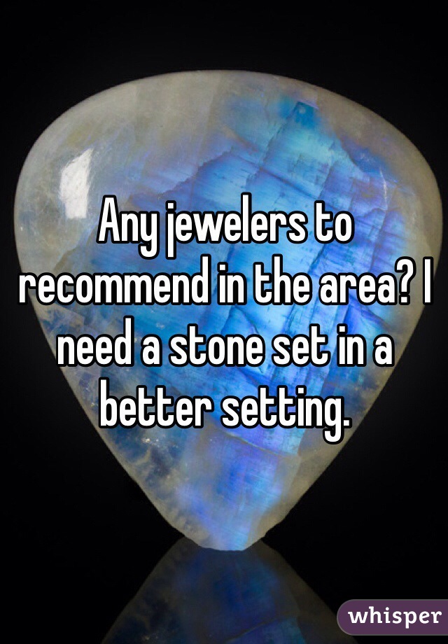 Any jewelers to recommend in the area? I need a stone set in a better setting.