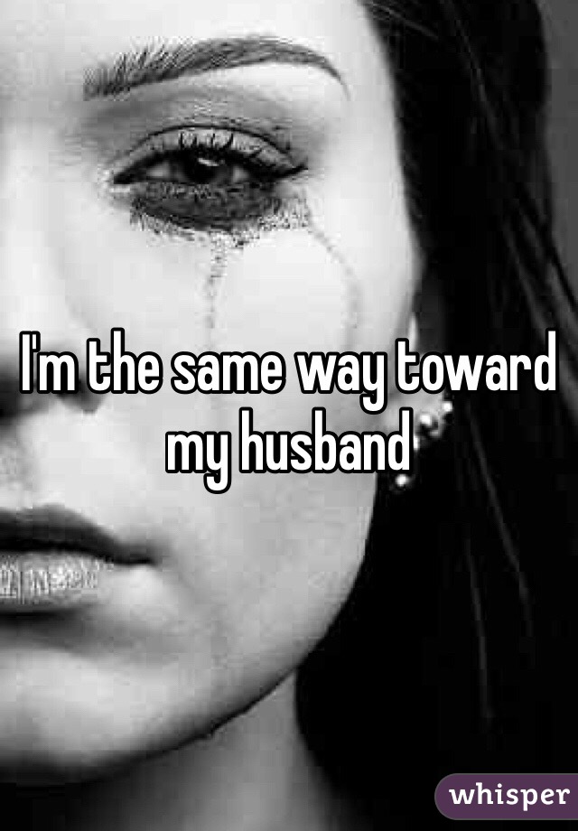 I'm the same way toward my husband 