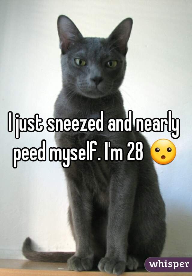 I just sneezed and nearly peed myself. I'm 28 😮 