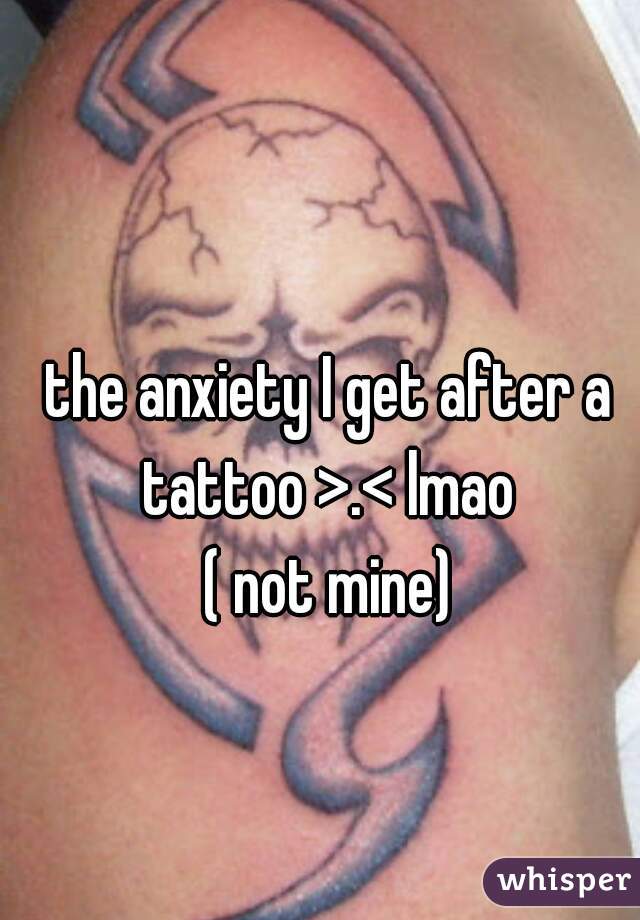 the anxiety I get after a tattoo >.< lmao 

( not mine)