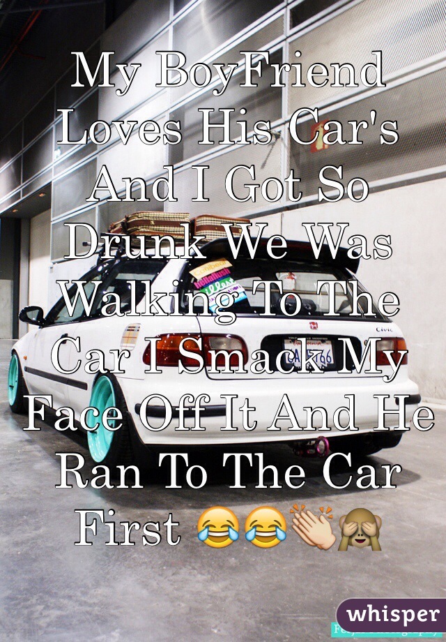 My BoyFriend Loves His Car's And I Got So Drunk We Was Walking To The Car I Smack My Face Off It And He Ran To The Car First 😂😂👏🙈