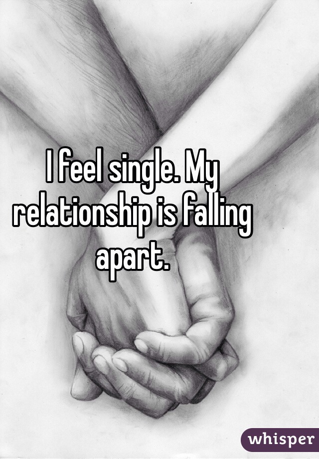 I feel single. My relationship is falling apart. 