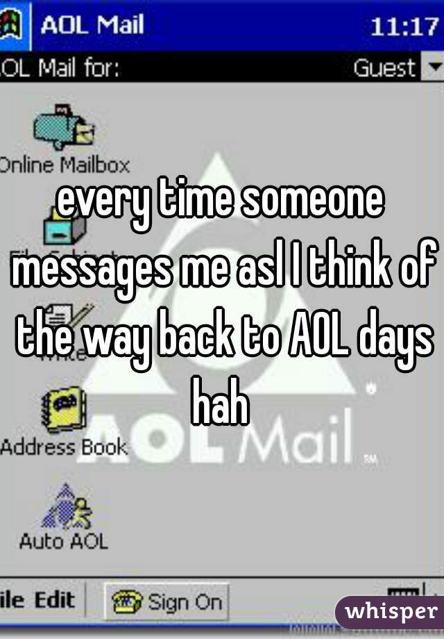 every time someone messages me asl I think of the way back to AOL days hah 