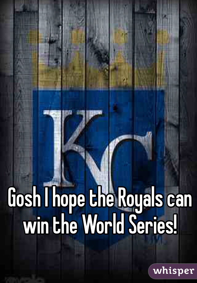 Gosh I hope the Royals can win the World Series!