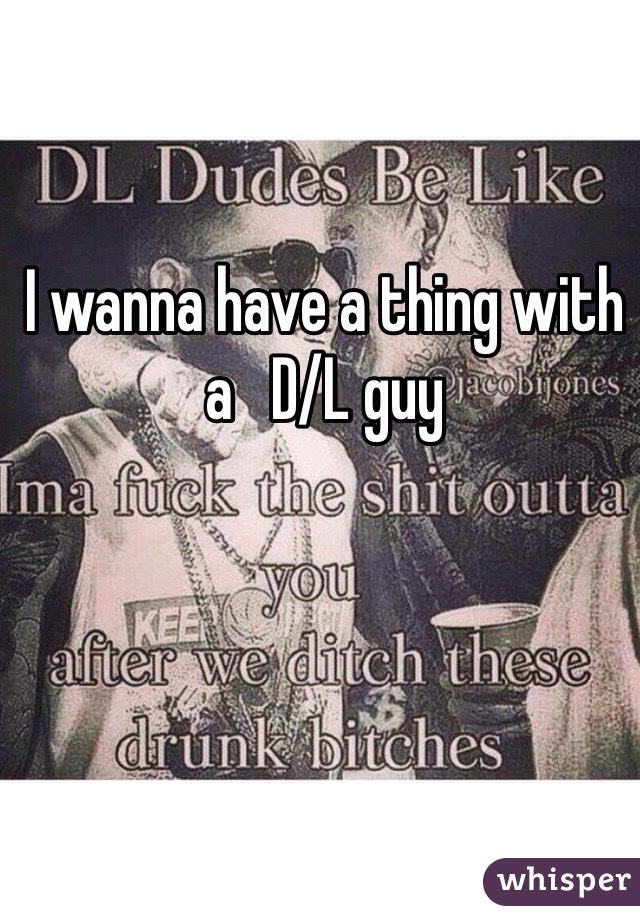 I wanna have a thing with a   D/L guy