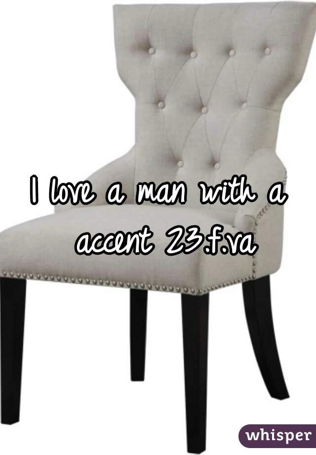 I love a man with a accent 23.f.va