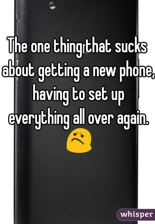 The one thing that sucks about getting a new phone, having to set up everything all over again. 😟 