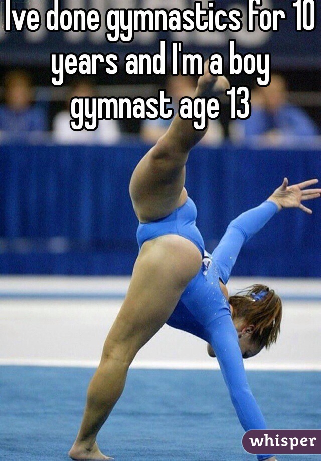Ive done gymnastics for 10 years and I'm a boy gymnast age 13