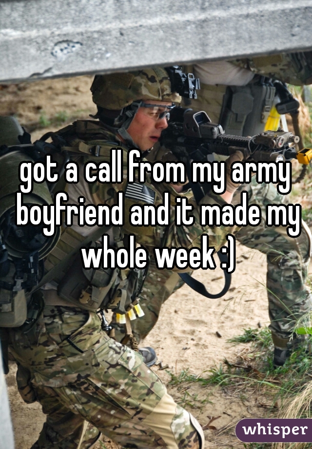 got a call from my army boyfriend and it made my whole week :)
