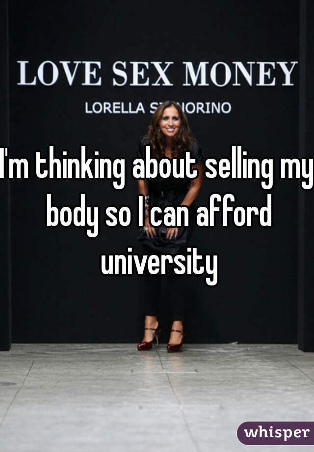 I'm thinking about selling my body so I can afford university