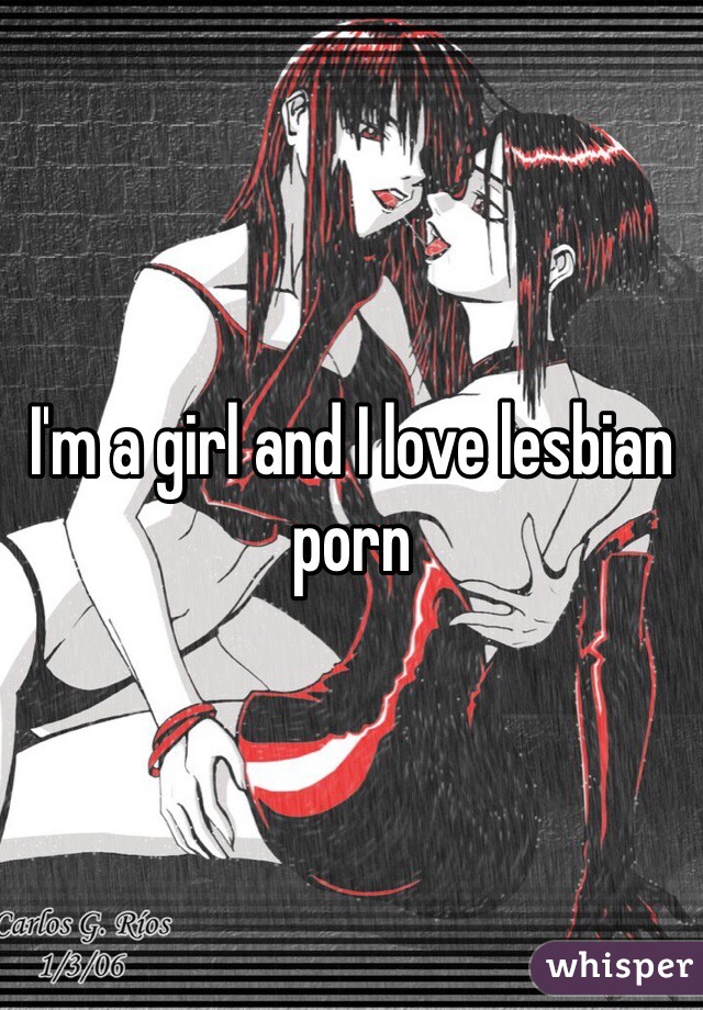 I'm a girl and I love lesbian porn