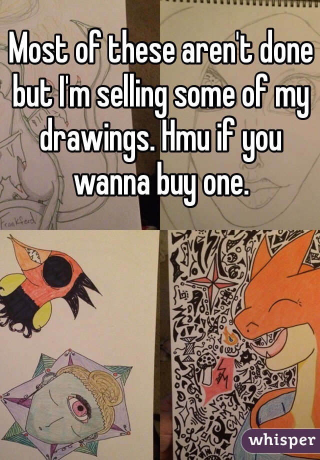 Most of these aren't done but I'm selling some of my drawings. Hmu if you wanna buy one. 