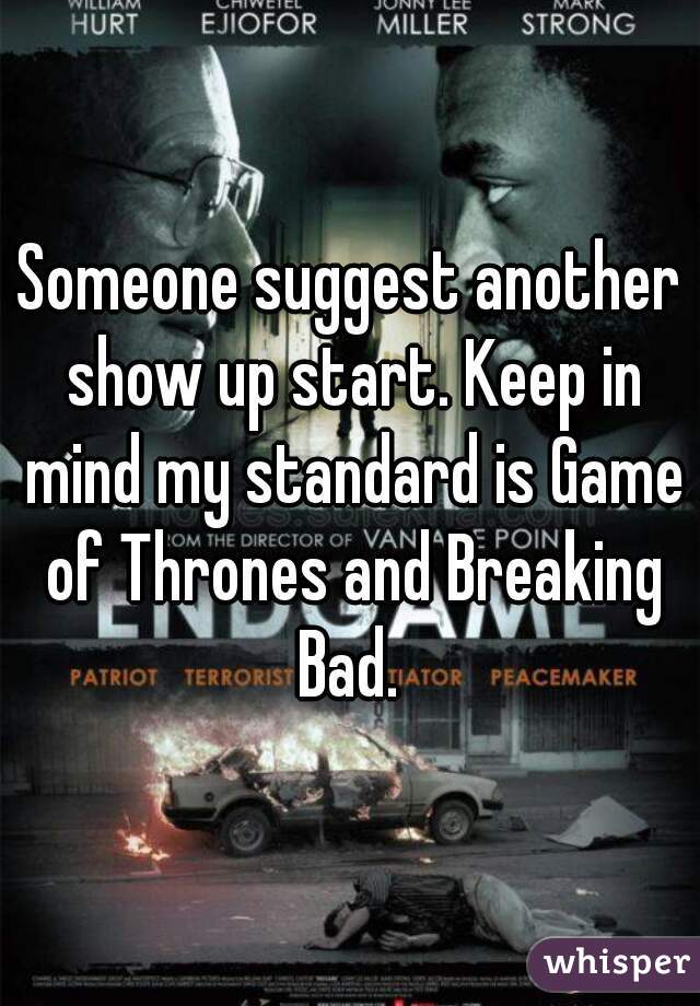 Someone suggest another show up start. Keep in mind my standard is Game of Thrones and Breaking Bad. 