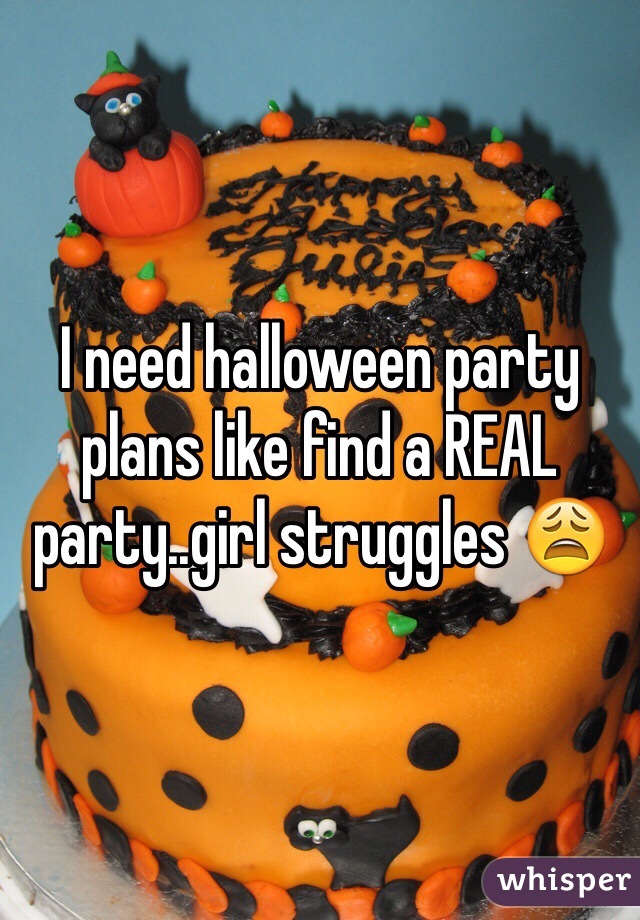 I need halloween party plans like find a REAL party..girl struggles 😩