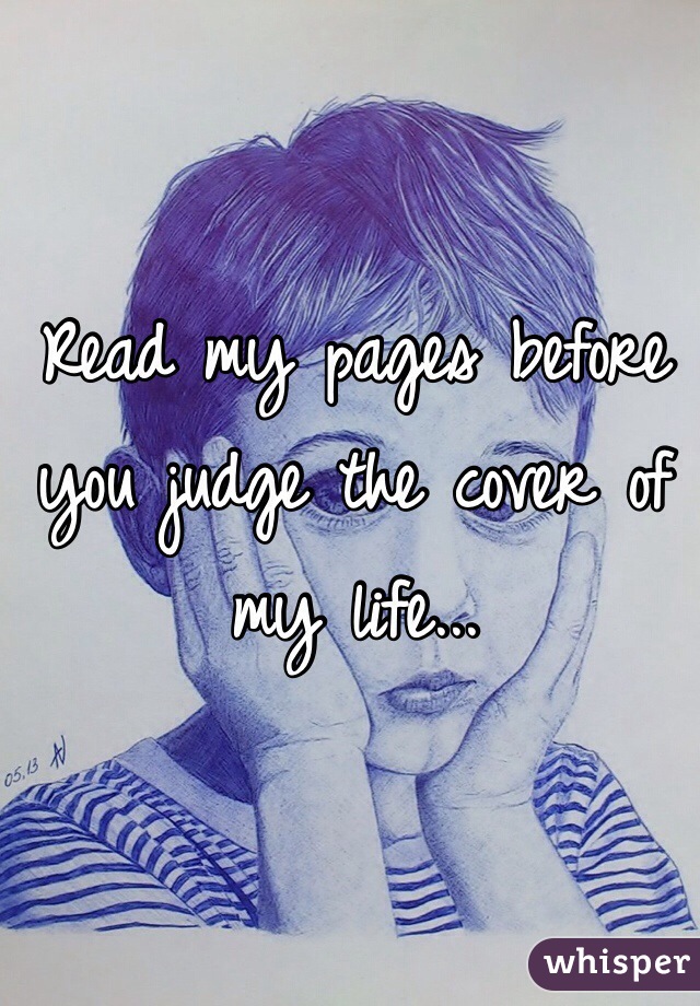 Read my pages before you judge the cover of my life...
