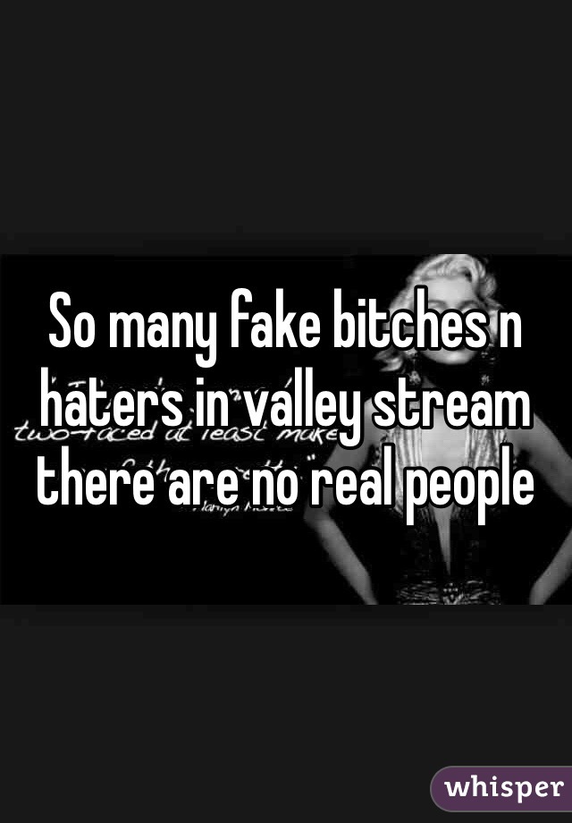 So many fake bitches n haters in valley stream there are no real people