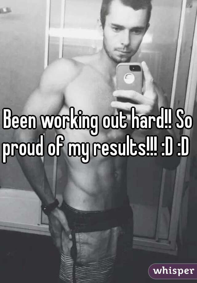 Been working out hard!! So proud of my results!!! :D :D  