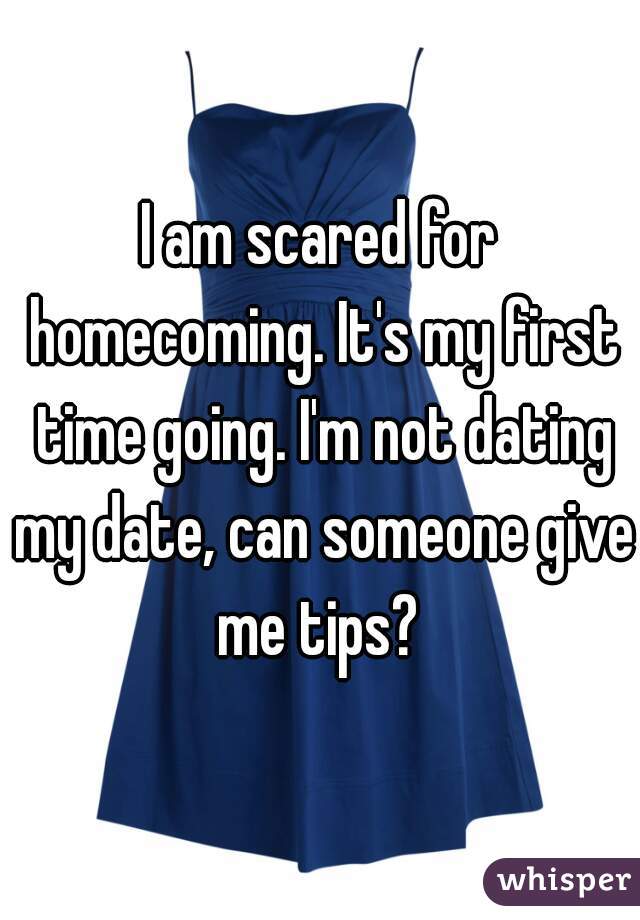 I am scared for homecoming. It's my first time going. I'm not dating my date, can someone give me tips? 