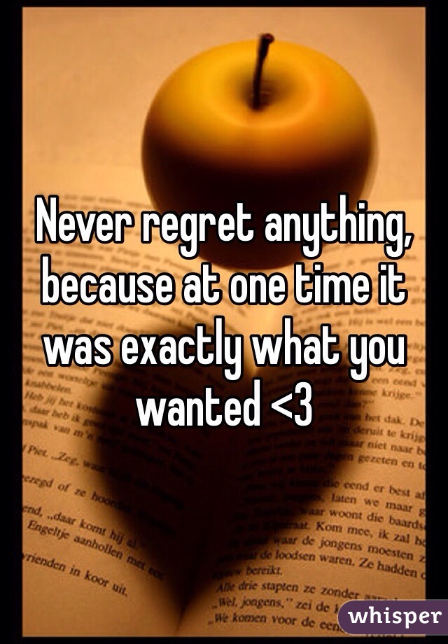 Never regret anything, because at one time it was exactly what you wanted <3