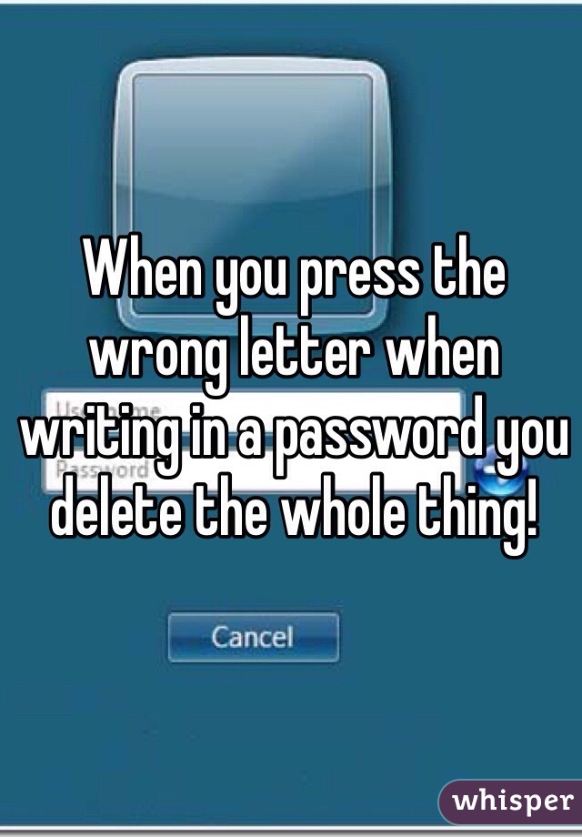 When you press the wrong letter when writing in a password you delete the whole thing!