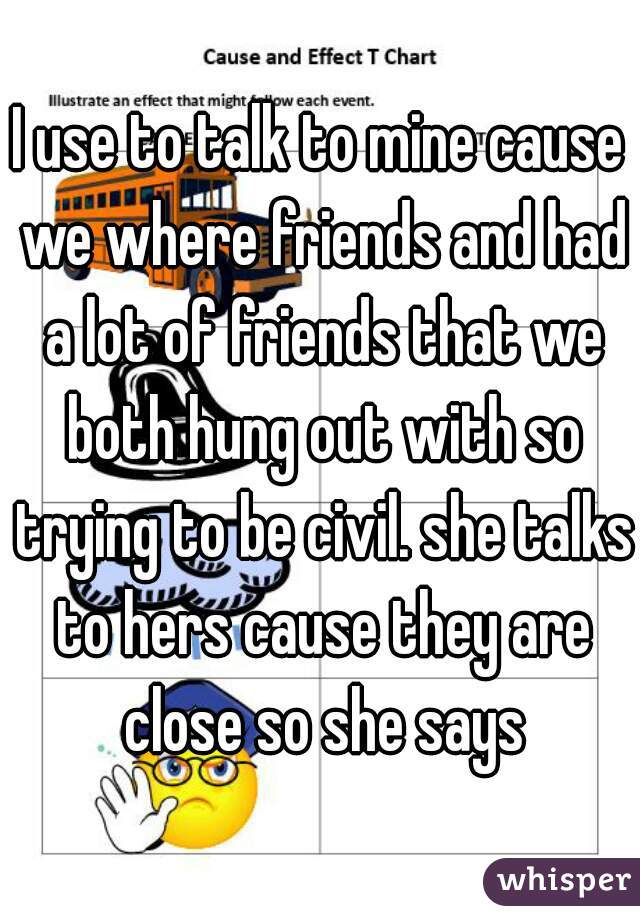 I use to talk to mine cause we where friends and had a lot of friends that we both hung out with so trying to be civil. she talks to hers cause they are close so she says